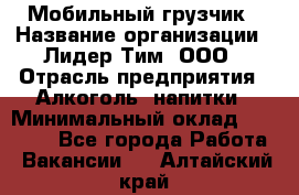 Мобильный грузчик › Название организации ­ Лидер Тим, ООО › Отрасль предприятия ­ Алкоголь, напитки › Минимальный оклад ­ 18 000 - Все города Работа » Вакансии   . Алтайский край